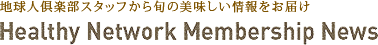 地球人倶楽部スタッフから旬の美味しい情報をお届け Healthy Network Membership News